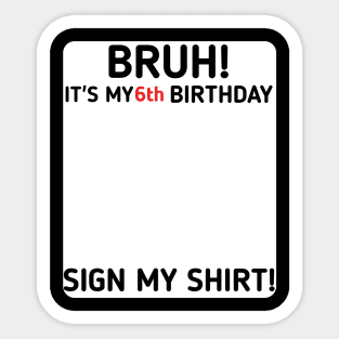 Bruh It's My 6th Birthday Sign My Shirt 6 Years Old Party Sticker